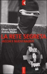 La rete segreta. Vecchi e nuovi nazisti - Oliver Schröm,Andrea Röpke - copertina