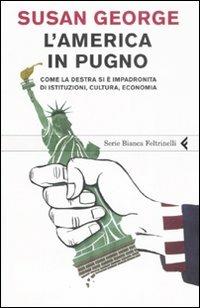 L' America in pugno. Come la destra si è impadronita di istituzioni, cultura, economia - Susan George - copertina