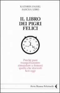 Il libro dei pigri felici. Perché puoi tranquillamente rimandare a domani quello che dovresti fare oggi