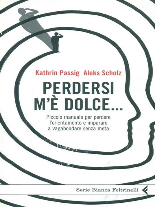 Perdersi m'è dolce... Piccolo manuale per perdere l'orientamento e imparare a vagabondare senza meta - Kathrin Passig,Aleks Scholz - copertina