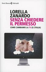 Senza chiedere il permesso. Come cambiamo la Tv (e l'Italia)