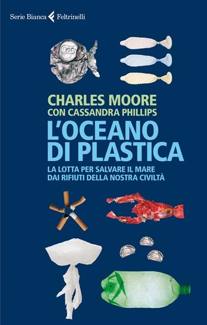 L'oceano di plastica. La lotta per salvare il mare dai rifiuti della nostra civiltà - Charles Moore,Cassandra Phillips - copertina