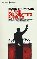 La fine del dibattito pubblico. Come la retorica sta distruggendo la lingua della democrazia