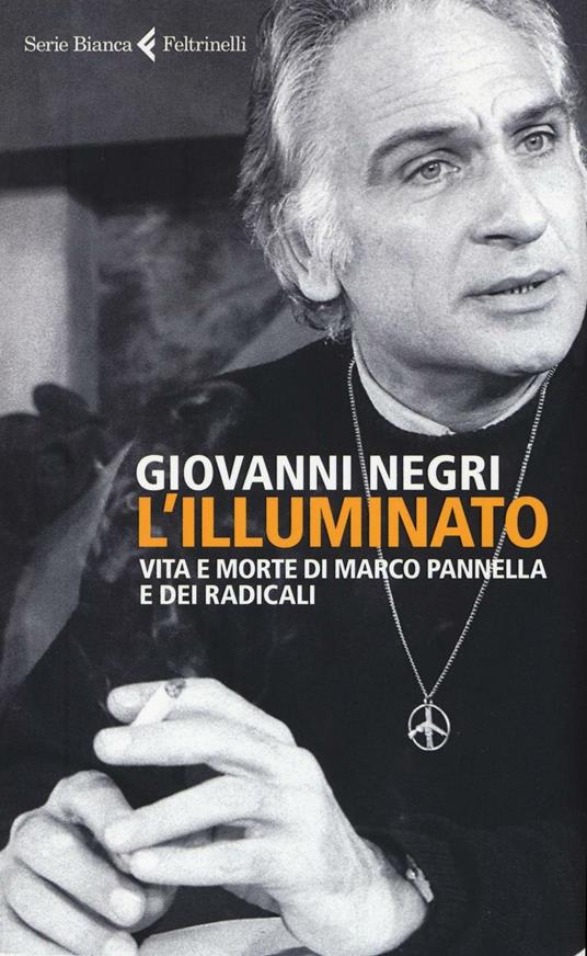L' illuminato. Vita e morte di Marco Pannella e dei radicali - Giovanni Negri - copertina
