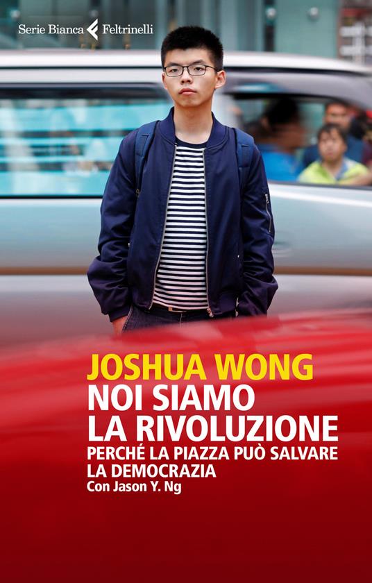 Noi siamo la rivoluzione. Perché la piazza può salvare la democrazia - Joshua Wong,Jason Y. Ng - copertina