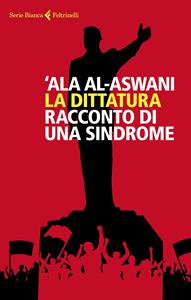 Libro La dittatura. Racconto di una sindrome 'Ala Al-Aswani