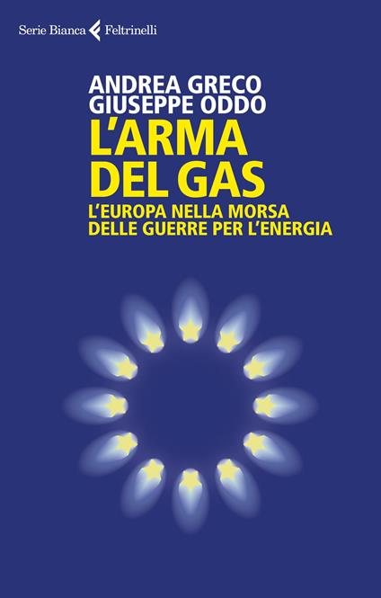 L'arma del gas. L'Europa nella morsa delle guerre per l'energia - Andrea Greco,Giuseppe Oddo - copertina