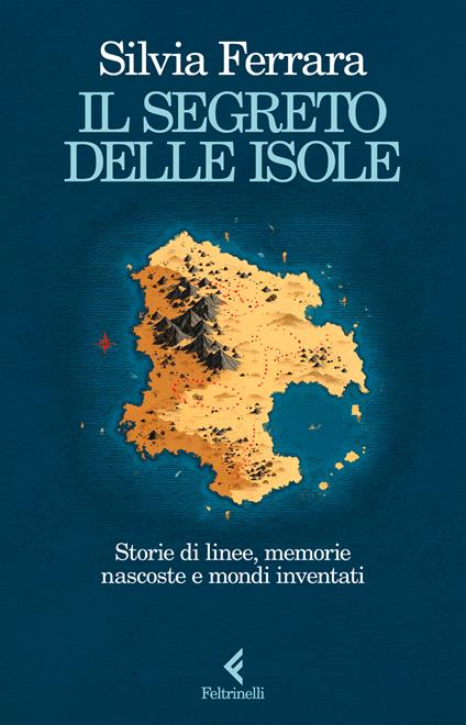 Il segreto delle isole. Storie di linee, memorie nascoste e mondi inventati - Silvia Ferrara - copertina