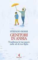 Libro Genitori in ansia. Trasforma le tue paure nelle ali di tuo figlio Stefano Rossi