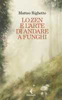 Libro Lo Zen e l'arte di andare a funghi Matteo Righetto