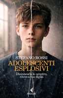 Libro Adolescenti esplosivi. Disinnesca lo scontro, ritrova tuo figlio Stefano Rossi
