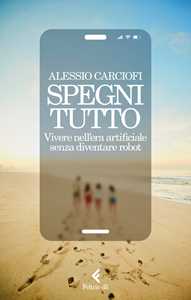 Libro Spegni tutto. Vivere nell'era artificiale senza diventare robot Alessio Carciofi