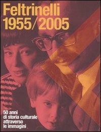 Feltrinelli 1955-2005. 50 anni di storia culturale attraverso le immagini - copertina