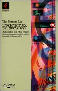 L' architettura del nuovo Web. Dall'inventore della rete il progetto di una comunicazione democratica, interattiva e intercreativa - Tim Berners Lee - copertina