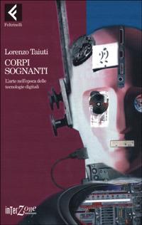 Corpi sognanti. L'arte nell'epoca delle tecnologie digitali - Lorenzo Taiuti - copertina