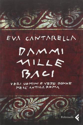 Dammi mille baci. Veri uomini e vere donne nell'antica Roma - Eva Cantarella - copertina