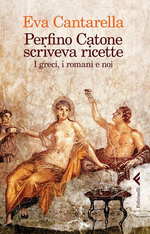 Perfino Catone scriveva ricette. I greci, i romani e noi - Eva Cantarella - copertina