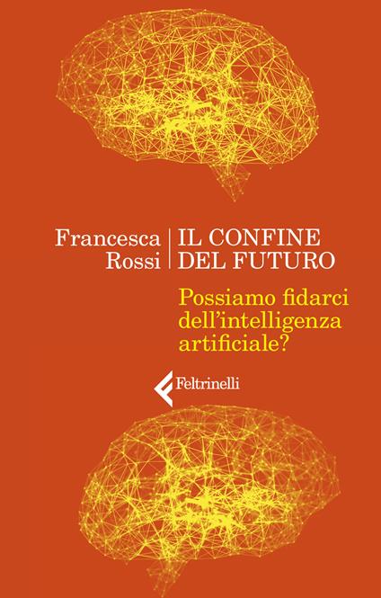 Il confine del futuro. Possiamo fidarci dell'intelligenza artificiale? - Francesca Rossi - copertina