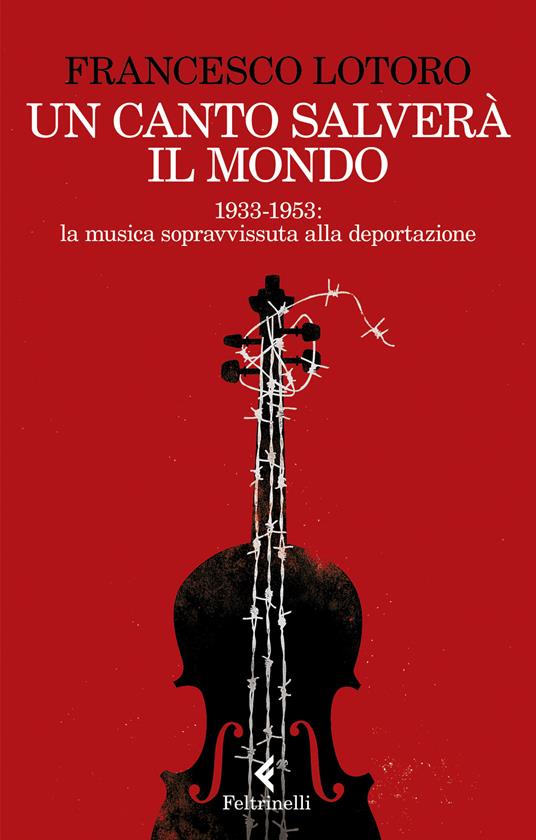 Un canto salverà il mondo. 1933-1953: la musica sopravvissuta alla deportazione - Francesco Lotoro - copertina