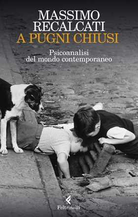 Libro A pugni chiusi. Psicoanalisi del mondo contemporaneo Massimo Recalcati