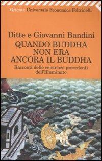 Quando Buddha non era ancora il Buddha. Racconti delle esistenza precedenti dell'Illuminato - Ditte Bandini,Giovanni Bandini - copertina