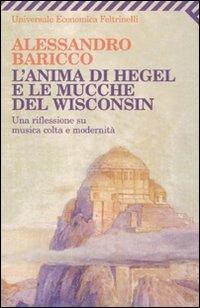 L'anima di Hegel e le mucche del Wisconsin. Una riflessione su musica colta e modernità - Alessandro Baricco - copertina