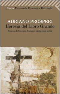 L' eresia del libro grande. Storia di Giorgio Siculo e della sua setta - Adriano Prosperi - copertina