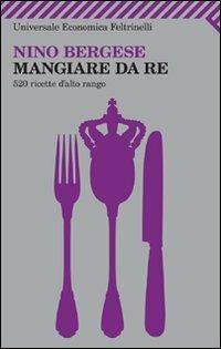 Mangiare da re. 520 ricette d'alto rango - Nino Bergese - copertina