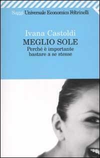 Meglio sole. Perché è importante bastare a se stesse - Ivana Castoldi - copertina