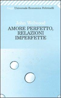 Amore perfetto, relazioni imperfette. Curare la ferita del cuore - John Welwood - copertina