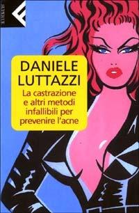 La castrazione e altri metodi infallibili per prevenire l'acne - Daniele Luttazzi - copertina