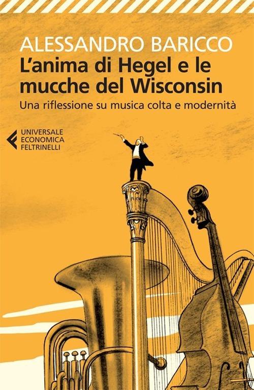 L'anima di Hegel e le mucche del Wisconsin. Una riflessione su musica colta e modernità - Alessandro Baricco - copertina