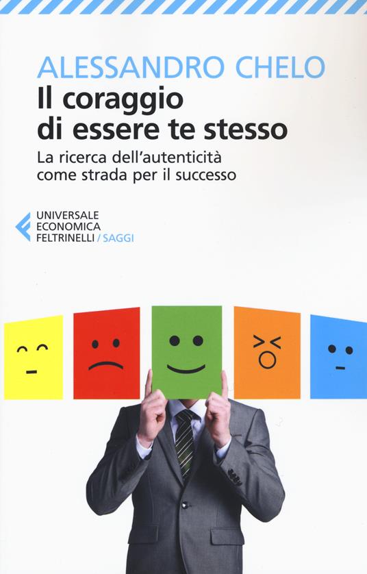 Il coraggio di essere te stesso. La ricerca dell'autenticità come strada per il successo - Alessandro Chelo - copertina