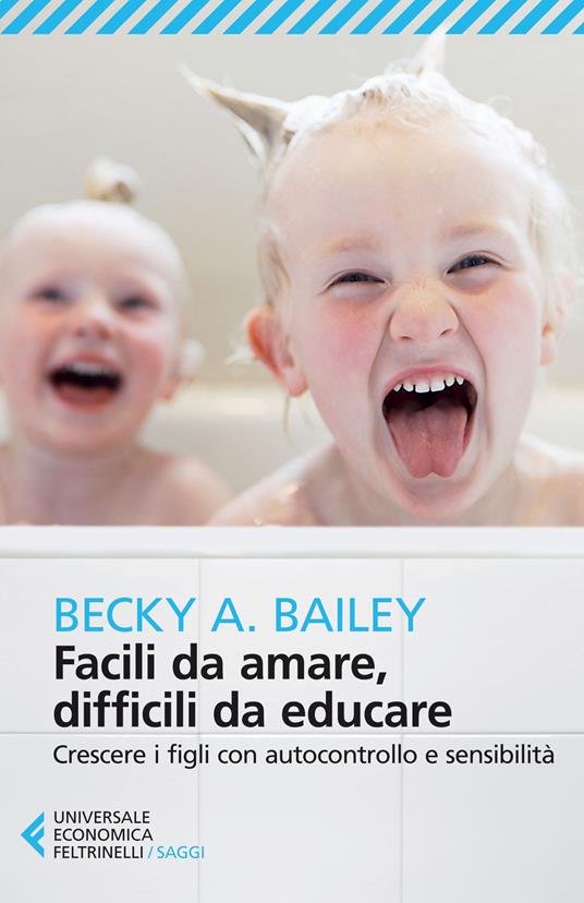 Facili da amare, difficili da educare. Crescere i figli con autocontrollo e sensibilità - Becky A. Bailey - copertina