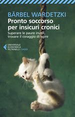 Pronto soccorso per insicuri cronici. Superare le paure inutili, trovare il coraggio di agire