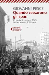 Libro Quando cessarono gli spari. 23 aprile-6 maggio 1945: la liberazione di Milano Giovanni Pesce