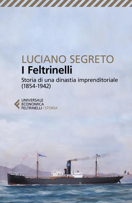 I Feltrinelli. Storia di una dinastia imprenditoriale (1854-1942) - Luciano Segreto - copertina