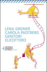 Genitori elicottero. Come stiamo rovinando la vita dei nostri figli - Lena Greiner,Carola Padtberg - copertina