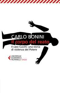 Il corpo del reato. Il caso Cucchi: una storia di violenza del potere. Nuova ediz.