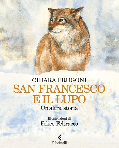 San Francesco e il lupo. Un'altra storia. Ediz. illustrata - Chiara Frugoni,Felice Feltracco - copertina