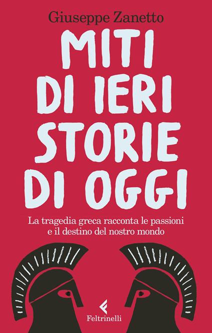 Miti di ieri, storie di oggi. La tragedia greca racconta le passioni e il destino del nostro mondo - Giuseppe Zanetto - copertina