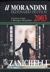 Il Morandini. Dizionario dei film 2003 - Laura Morandini,Luisa Morandini,Morando Morandini - copertina