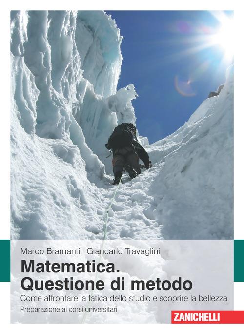 Matematica. Questione di metodo. Come affrontare la fatica dello studio e scoprire la bellezza. Preparazione ai corsi universitari - Marco Bramanti,Giancarlo Travaglini - copertina