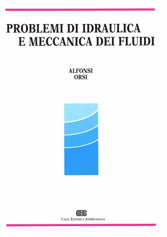Problemi di idraulica e meccanica dei fluidi - Giancarlo Alfonsi,Enrico Orsi - copertina