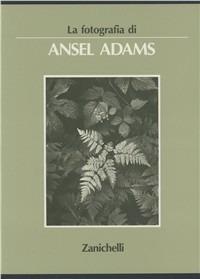 La fotografia di Ansel Adams. Ediz. illustrata - Ansel Adams - copertina