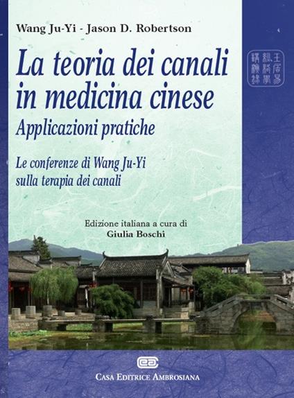 La teoria dei canali in medicina cinese. Applicazioni pratiche. Le conferenze di Wang Ju-Yi sulla terapia dei canali - Ju-Yi Wang,Jason Robertson - copertina