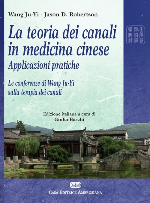 La teoria dei canali in medicina cinese. Applicazioni pratiche. Le conferenze di Wang Ju-Yi sulla terapia dei canali - Ju-Yi Wang,Jason Robertson - copertina