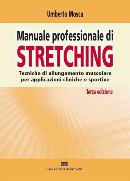 Manuale professionale di stretching. Tecniche di allungamento muscolare per applicazioni cliniche e sportive - Umberto Mosca - copertina