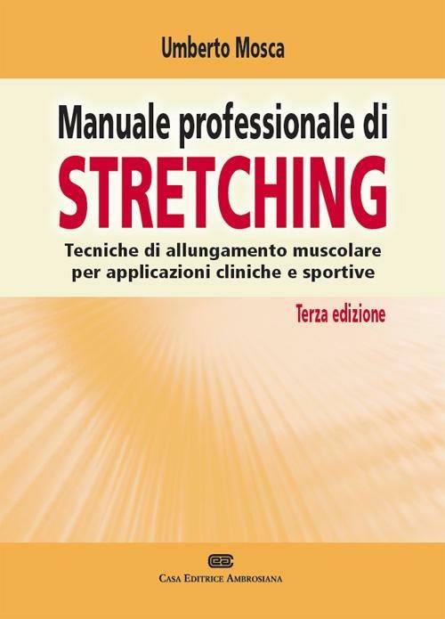 Manuale professionale di stretching. Tecniche di allungamento muscolare per applicazioni cliniche e sportive - Umberto Mosca - copertina