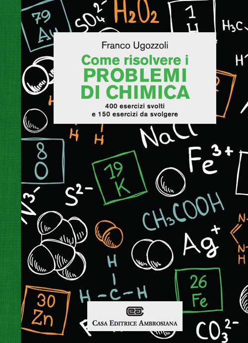 Come risolvere i problemi di chimica. 400 esercizi svolti e 150 esercizi da svolgere - Franco Ugozzoli - copertina